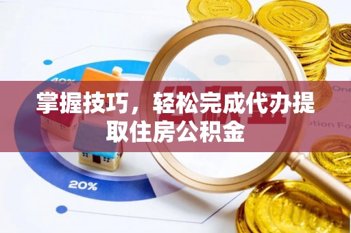 奇台掌握技巧，轻松完成代办提取住房公积金