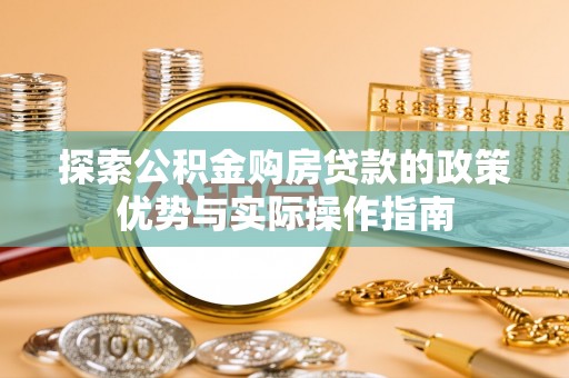 奇台探索公积金购房贷款的政策优势与实际操作指南