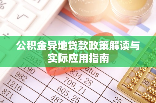 奇台公积金异地贷款政策解读与实际应用指南