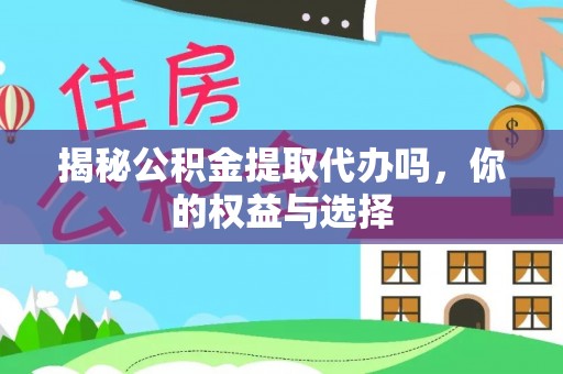 奇台揭秘公积金提取代办吗，你的权益与选择