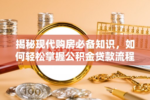 奇台揭秘现代购房必备知识，如何轻松掌握公积金贷款流程