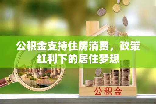 奇台公积金支持住房消费，政策红利下的居住梦想