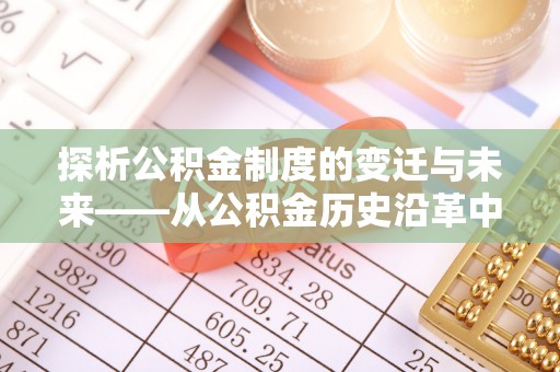 奇台探析公积金制度的变迁与未来——从公积金历史沿革中读懂社会福利发展