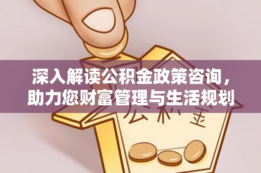 奇台深入解读公积金政策咨询，助力您财富管理与生活规划