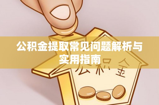 奇台公积金提取常见问题解析与实用指南