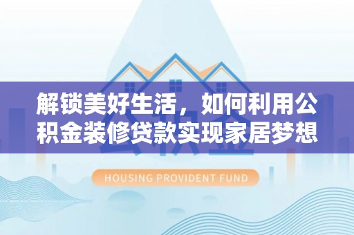 奇台解锁美好生活，如何利用公积金装修贷款实现家居梦想
