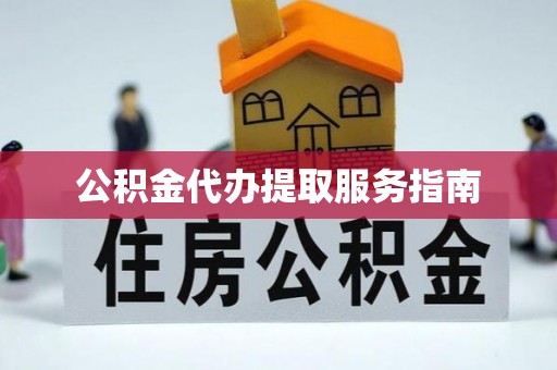 奇台公积金代办提取服务指南