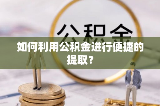 奇台如何利用公积金进行便捷的提取？