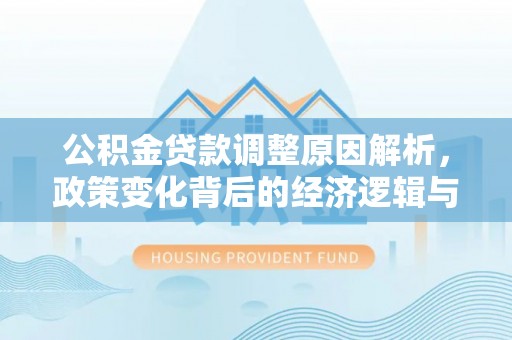 奇台公积金贷款调整原因解析，政策变化背后的经济逻辑与民生考量